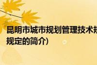 昆明市城市规划管理技术规定(关于昆明市城市规划管理技术规定的简介)