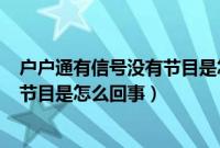 户户通有信号没有节目是怎么回事T02（户户通有信号没有节目是怎么回事）