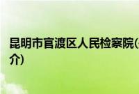 昆明市官渡区人民检察院(关于昆明市官渡区人民检察院的简介)