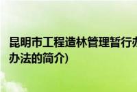 昆明市工程造林管理暂行办法(关于昆明市工程造林管理暂行办法的简介)
