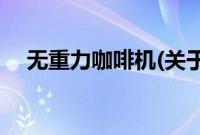 无重力咖啡机(关于无重力咖啡机的简介)