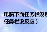 电脑下面任务栏没反应是什么原因（电脑下面任务栏没反应）