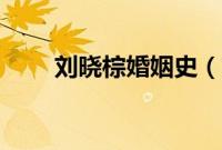 刘晓棕婚姻史（刘晓棕结过几次婚）