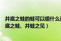 井底之蛙的蛙可以组什么词（青蛙的蛙组词蛙泳、牛蛙、井底之蛙、井蛙之见）