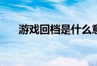 游戏回档是什么意思（游戏回档介绍）