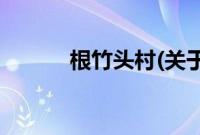 根竹头村(关于根竹头村的简介)
