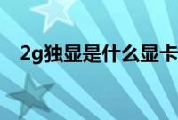 2g独显是什么显卡（2g独显是什么概念）