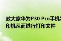 教大家华为P30 Pro手机怎么使用Huawei Share来连接打印机从而进行打印文件