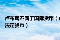 卢布属不属于国际货币（卢布是哪国货币通常指俄罗斯联邦法定货币）