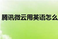 腾讯微云用英语怎么说（腾讯微云用来干嘛）
