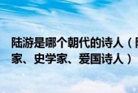 陆游是哪个朝代的诗人（陆游是哪个朝代的诗人是南宋文学家、史学家、爱国诗人）