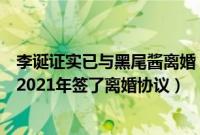 李诞证实已与黑尾酱离婚（李诞什么时候离的婚和黑尾酱于2021年签了离婚协议）