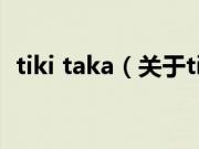tiki taka（关于tiki taka的基本详情介绍）