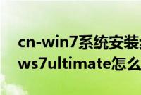 cn-win7系统安装步骤是怎样的（cnwindows7ultimate怎么U盘安装）