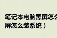 笔记本电脑黑屏怎么重装系统（笔记本开机黑屏怎么装系统）