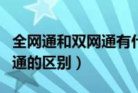 全网通和双网通有什么区别吗（全网通和双网通的区别）