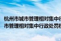 杭州市城市管理相对集中行政处罚权实施办法(关于杭州市城市管理相对集中行政处罚权实施办法的简介)