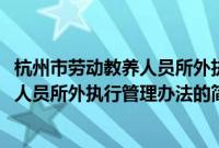 杭州市劳动教养人员所外执行管理办法(关于杭州市劳动教养人员所外执行管理办法的简介)