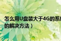 怎么用U盘装大于4G的系统(U盘装系统不能放超过4G镜像的解决方法)