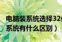 电脑装系统选择32位还是64位（32位和64位系统有什么区别）