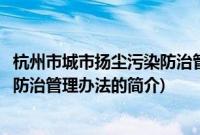 杭州市城市扬尘污染防治管理办法(关于杭州市城市扬尘污染防治管理办法的简介)