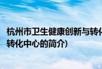 杭州市卫生健康创新与转化中心(关于杭州市卫生健康创新与转化中心的简介)