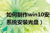 如何制作win10安装光盘（怎么制作win8.1系统安装光盘）