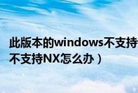 此版本的windows不支持该处理器（升级win10提示处理器不支持NX怎么办）