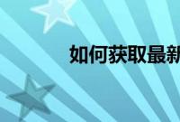 如何获取最新的安卓自动更新