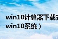 win10计算器下载安装（怎么用U盘全新安装win10系统）