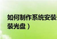 如何制作系统安装光盘（怎么制作xp系统安装光盘）