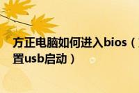 方正电脑如何进入bios(方正电脑u盘装系统中bios怎么设置usb启动)