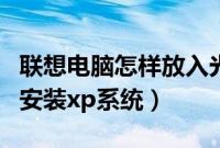 联想电脑怎样放入光盘（联想电脑怎么用光盘安装xp系统）