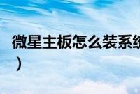 微星主板怎么装系统（微星主板重装系统教程）