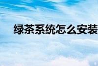 绿茶系统怎么安装（绿茶系统安装教程）