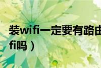 装wifi一定要有路由器吗（装个路由器就有wifi吗）
