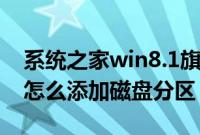 系统之家win8.1旗舰版（win8/win8.1系统怎么添加磁盘分区）