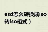 esd怎么转换成iso（win10系统esd格式怎么转iso格式）