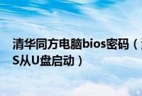 清华同方电脑bios密码（清华同方笔记本电脑怎么设置BIOS从U盘启动）