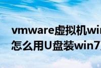 vmware虚拟机win7下载（VMware虚拟机怎么用U盘装win7系统）