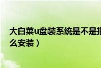 大白菜u盘装系统是不是把win7的下载包复制到U盘（要怎么安装）