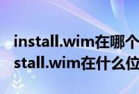 install.wim在哪个文件夹（windows镜像install.wim在什么位置）
