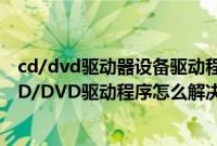 cd/dvd驱动器设备驱动程序（U盘装系统提示缺少所需的CD/DVD驱动程序怎么解决）