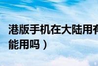港版手机在大陆用有区别吗（港版手机在大陆能用吗）