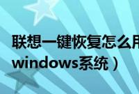 联想一键恢复怎么用（联想电脑怎么一键恢复windows系统）