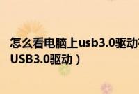 怎么看电脑上usb3.0驱动有没有装（怎么看电脑有没有安装USB3.0驱动）