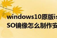 windows10原版iso镜像文件（win10原版ISO镜像怎么制作安装光盘）