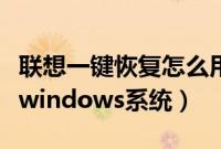 联想一键恢复怎么用（联想电脑怎么一键恢复windows系统）