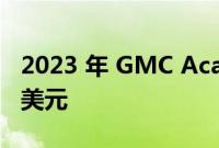 2023 年 GMC Acadia 的价格上涨了 1,700 美元