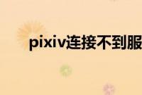 pixiv连接不到服务器（pixiv打不开）